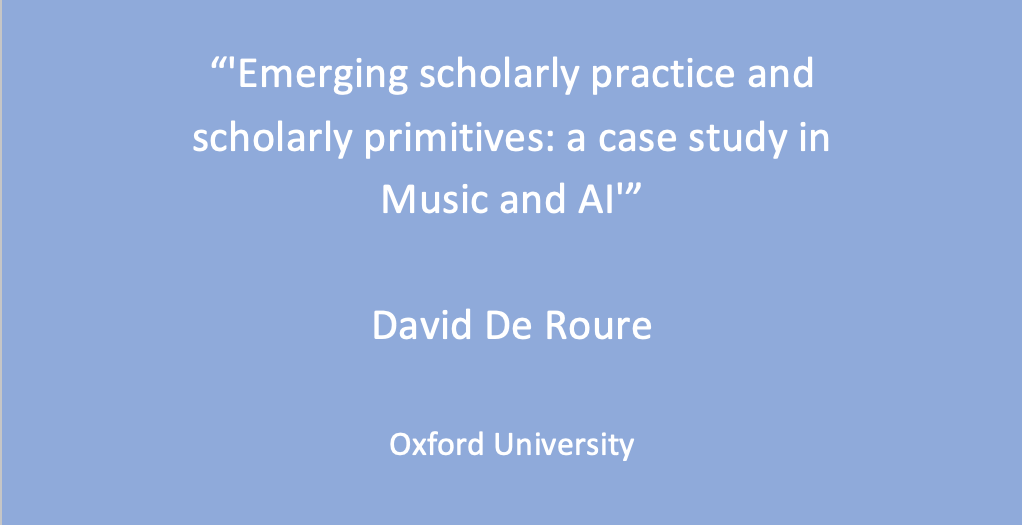 Workshop 2: David De Roure, ‘Emerging scholarly practice and scholarly primitives: a case study in Music and AI’