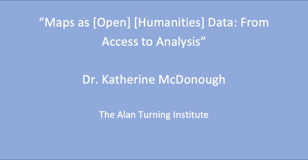 Workshop 2: Dr. Katherine McDonough, ‘Maps as [Open] [Humanities] Data: From Access to Analysis’