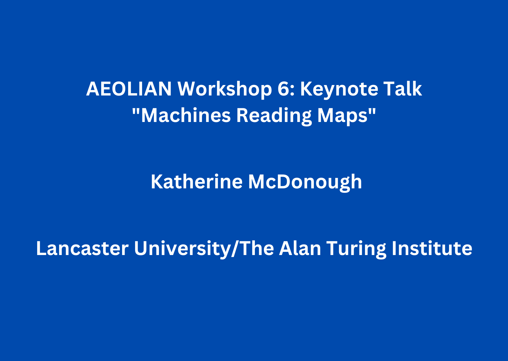 AEOLIAN Workshop 6: Keynote Talk, “Machines Reading Maps” by Dr. Katherine McDonough (Lancaster University/The Alan Turing Institute)